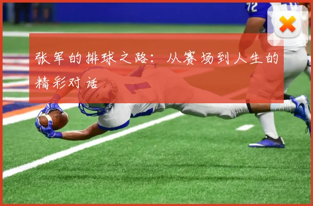 张军的排球之路：从赛场到人生的精彩对话