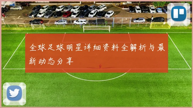 全球足球明星详细资料全解析与最新动态分享