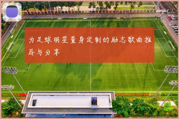 为足球明星量身定制的励志歌曲推荐与分享