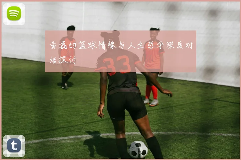 黄磊的篮球情缘与人生哲学深度对话探讨