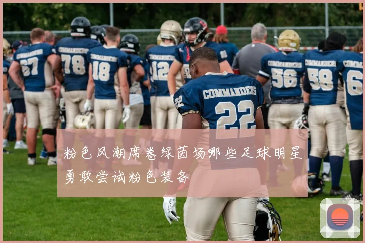 粉色风潮席卷绿茵场哪些足球明星勇敢尝试粉色装备