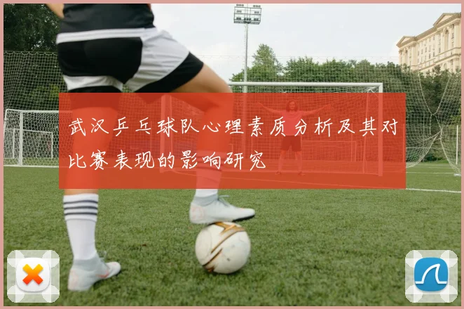 武汉乒乓球队心理素质分析及其对比赛表现的影响研究