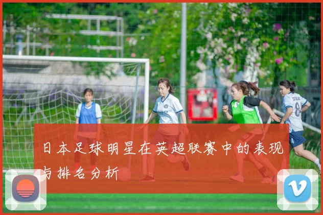 日本足球明星在英超联赛中的表现与排名分析
