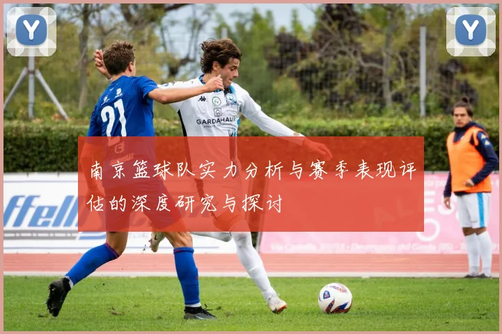 南京篮球队实力分析与赛季表现评估的深度研究与探讨