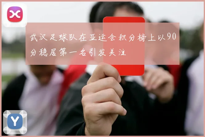 武汉足球队在亚运会积分榜上以90分稳居第一名引发关注