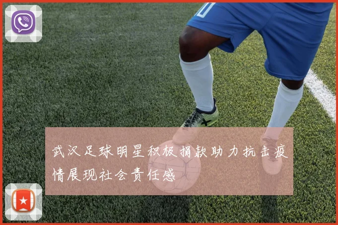 武汉足球明星积极捐款助力抗击疫情展现社会责任感