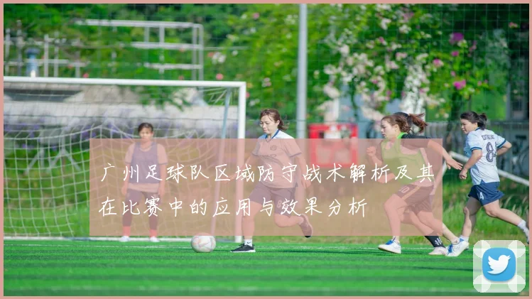 广州足球队区域防守战术解析及其在比赛中的应用与效果分析