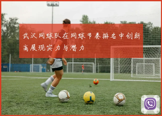 武汉网球队在网球节奏排名中创新高展现实力与潜力