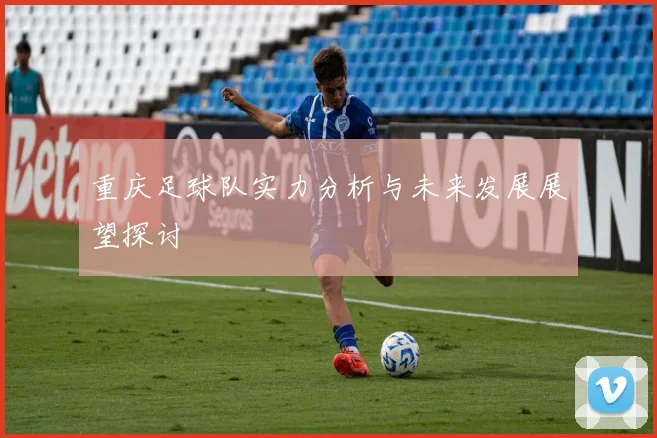 重庆足球队实力分析与未来发展展望探讨