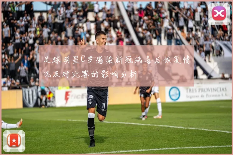 足球明星C罗感染新冠病毒后恢复情况及对比赛的影响分析