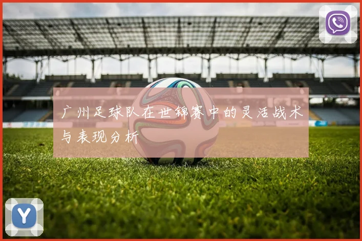 广州足球队在世锦赛中的灵活战术与表现分析