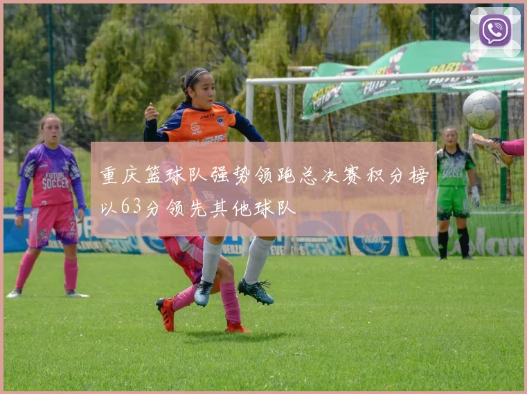 重庆篮球队强势领跑总决赛积分榜以63分领先其他球队