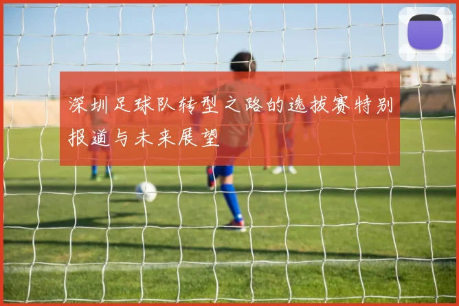 深圳足球队转型之路的选拔赛特别报道与未来展望