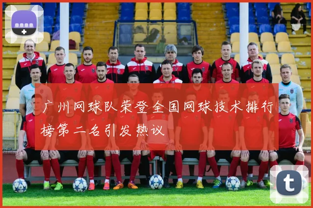 广州网球队荣登全国网球技术排行榜第二名引发热议