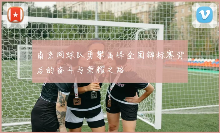 南京网球队勇攀高峰全国锦标赛背后的奋斗与荣耀之路