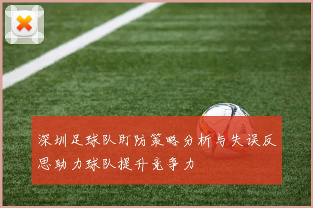 深圳足球队盯防策略分析与失误反思助力球队提升竞争力