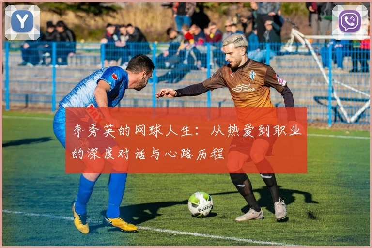 李秀英的网球人生：从热爱到职业的深度对话与心路历程