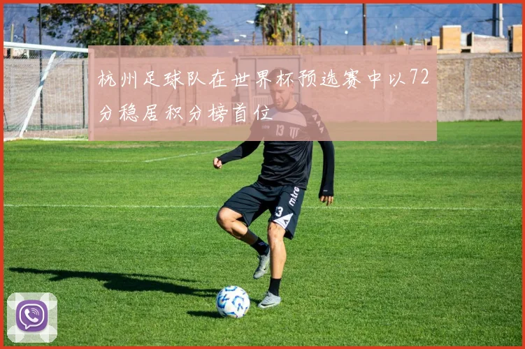 杭州足球队在世界杯预选赛中以72分稳居积分榜首位