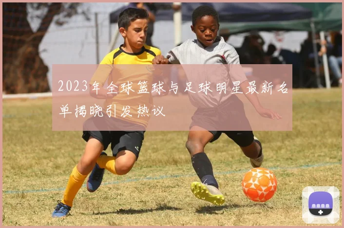 2023年全球篮球与足球明星最新名单揭晓引发热议