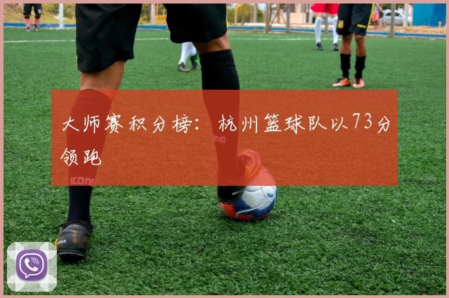 大师赛积分榜：杭州篮球队以73分领跑