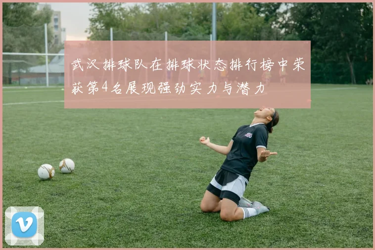 武汉排球队在排球状态排行榜中荣获第4名展现强劲实力与潜力