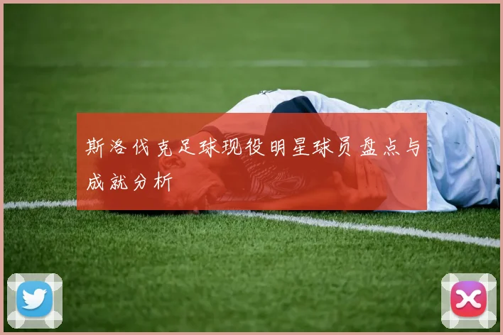 斯洛伐克足球现役明星球员盘点与成就分析