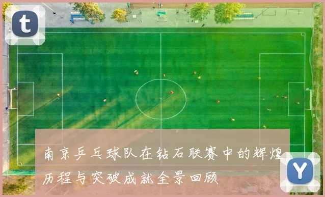 南京乒乓球队在钻石联赛中的辉煌历程与突破成就全景回顾