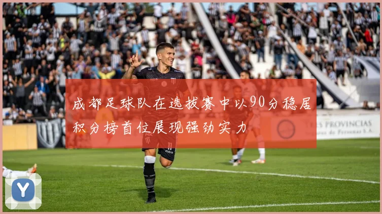 成都足球队在选拔赛中以90分稳居积分榜首位展现强劲实力