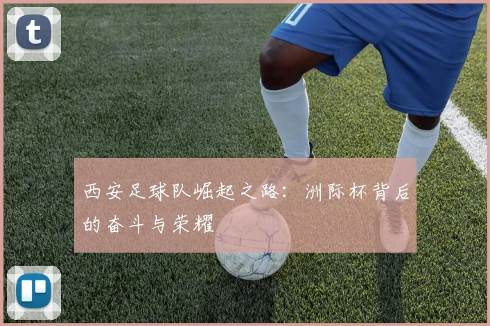 西安足球队崛起之路：洲际杯背后的奋斗与荣耀